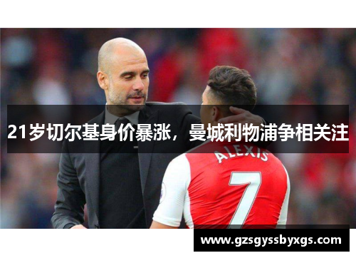 21岁切尔基身价暴涨，曼城利物浦争相关注