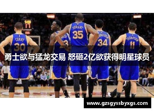 勇士欲与猛龙交易 怒砸2亿欲获得明星球员
