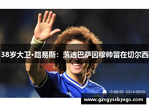 38岁大卫·路易斯：落选巴萨因穆帅留在切尔西