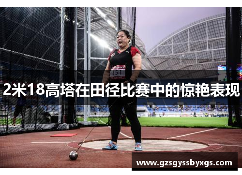 2米18高塔在田径比赛中的惊艳表现